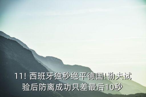 11! 西班牙獨秒絕平德國!勒夫試驗后防離成功只差最后10秒