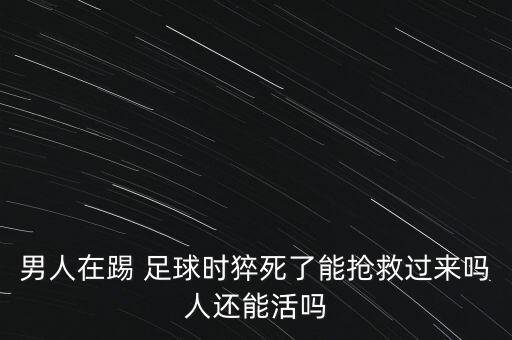 男人在踢 足球時(shí)猝死了能搶救過來嗎人還能活嗎
