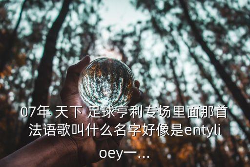07年 天下 足球亨利專場里面那首法語歌叫什么名字好像是entylioey一...