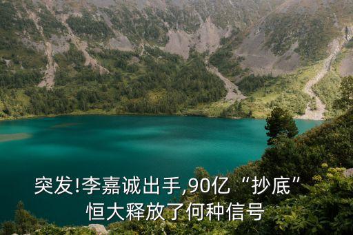 突發(fā)!李嘉誠出手,90億“抄底” 恒大釋放了何種信號