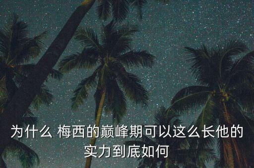 為什么 梅西的巔峰期可以這么長(zhǎng)他的實(shí)力到底如何