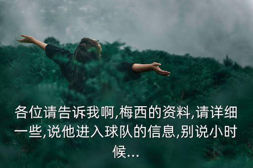 各位請告訴我啊,梅西的資料,請詳細一些,說他進入球隊的信息,別說小時候...