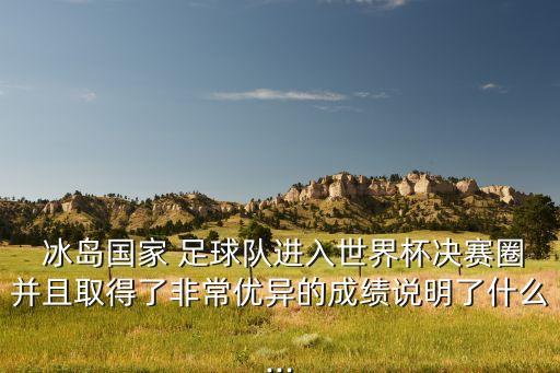  冰島國(guó)家 足球隊(duì)進(jìn)入世界杯決賽圈并且取得了非常優(yōu)異的成績(jī)說明了什么...
