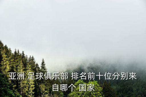 亞洲 足球俱樂部 排名前十位分別來自哪個(gè) 國家