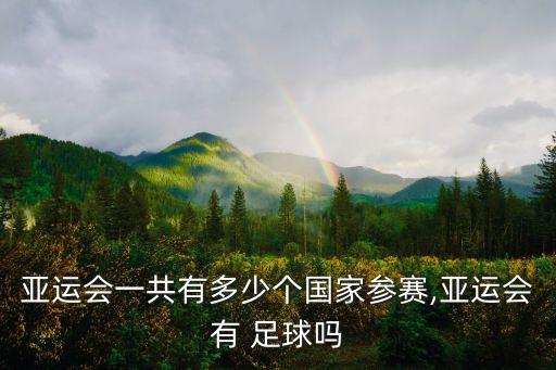 亞運(yùn)會(huì)一共有多少個(gè)國家參賽,亞運(yùn)會(huì)有 足球嗎