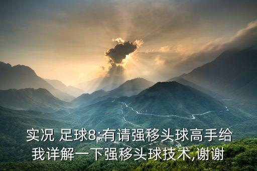  實(shí)況 足球8:有請(qǐng)強(qiáng)移頭球高手給我詳解一下強(qiáng)移頭球技術(shù),謝謝
