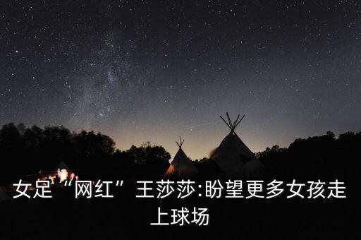 女足“網(wǎng)紅”王莎莎:盼望更多女孩走上球場