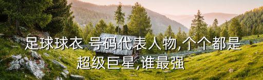  足球球衣 號(hào)碼代表人物,個(gè)個(gè)都是超級(jí)巨星,誰(shuí)最強(qiáng)
