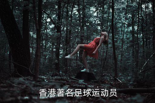  香港著名足球運(yùn)動員