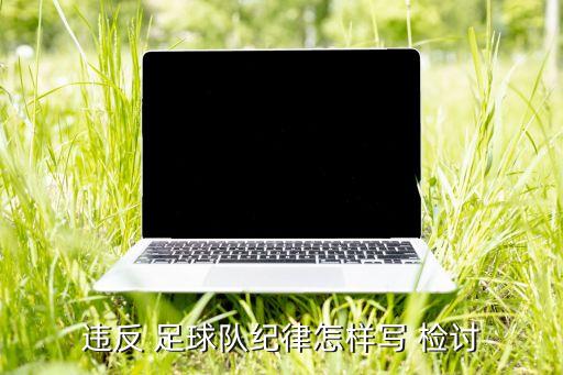 違反 足球隊(duì)紀(jì)律怎樣寫(xiě) 檢討