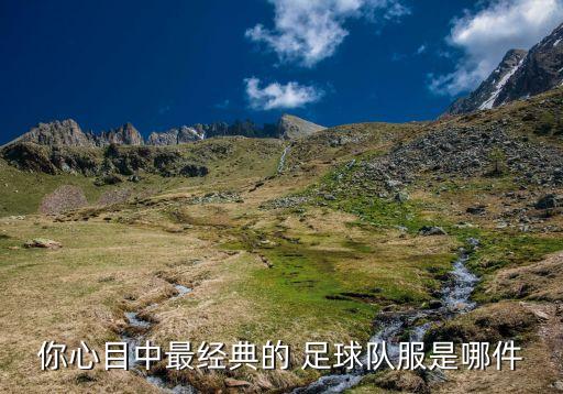 你心目中最經典的 足球隊服是哪件