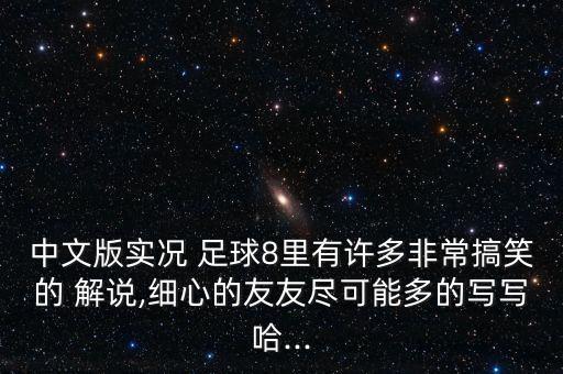 中文版實況 足球8里有許多非常搞笑的 解說,細(xì)心的友友盡可能多的寫寫哈...