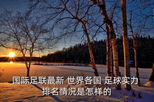 國(guó)際足聯(lián)最新 世界各國(guó) 足球?qū)嵙?排名情況是怎樣的
