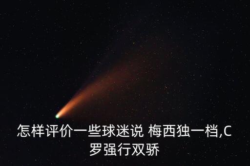 怎樣評價一些球迷說 梅西獨一檔,C羅強行雙驕