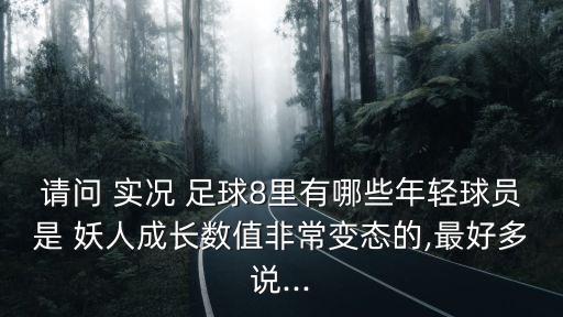 請(qǐng)問 實(shí)況 足球8里有哪些年輕球員是 妖人成長(zhǎng)數(shù)值非常變態(tài)的,最好多說...
