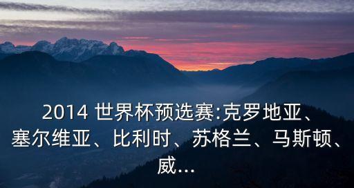 2014 世界杯預(yù)選賽:克羅地亞、塞爾維亞、比利時(shí)、蘇格蘭、馬斯頓、威...