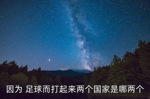 因?yàn)?足球而打起來兩個(gè)國(guó)家是哪兩個(gè)
