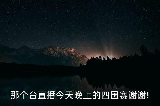 那個(gè)臺直播今天晚上的四國賽謝謝!