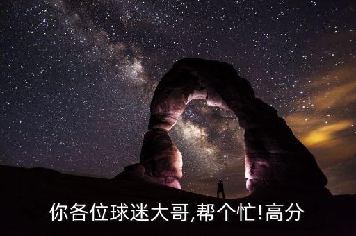 你各位球迷大哥,幫個(gè)忙!高分