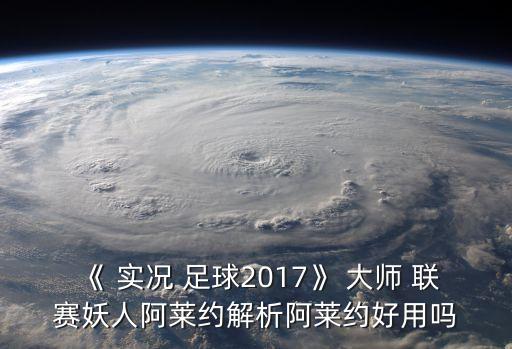 《 實況 足球2017》 大師 聯賽妖人阿萊約解析阿萊約好用嗎