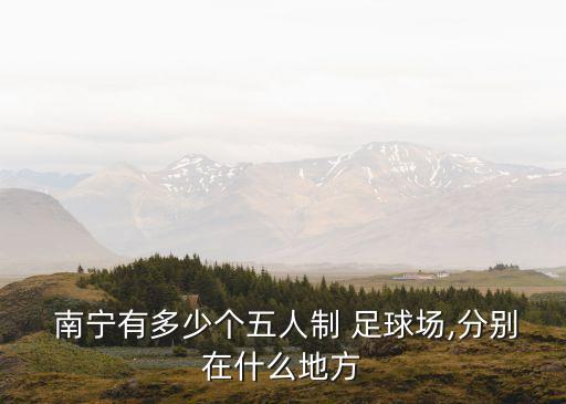  南寧有多少個(gè)五人制 足球場(chǎng),分別在什么地方